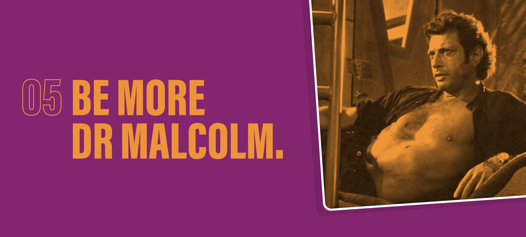 Be more Dr Malcolm